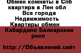 Обмен комнаты в Спб квартира в Лен.обл - Все города Недвижимость » Квартиры обмен   . Кабардино-Балкарская респ.